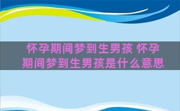 怀孕期间梦到生男孩 怀孕期间梦到生男孩是什么意思